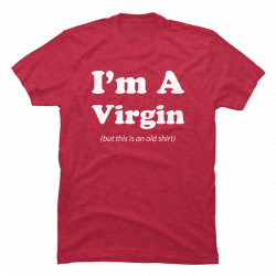 i'm a virgin but this is an old shirt